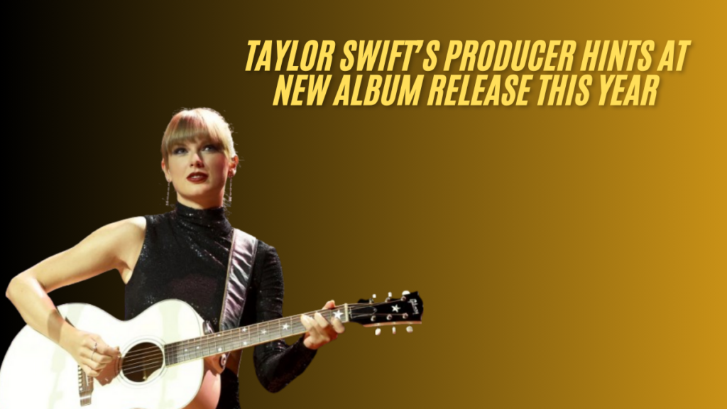 Taylor swift’s producer hints at new album release this year best guide 2025