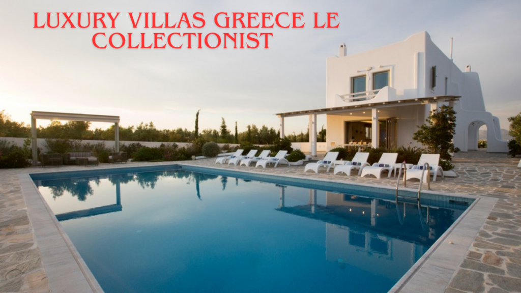 Luxury Villas Greece Le Collectionist Discover the Ultimate Greek Island Escape
